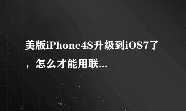 美版iPhone4S升级到iOS7了，怎么才能用联通卡激活啊