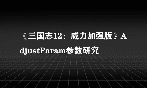 《三国志12：威力加强版》AdjustParam参数研究