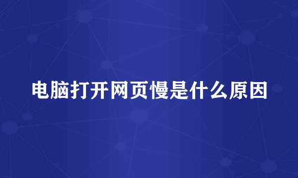 电脑打开网页慢是什么原因
