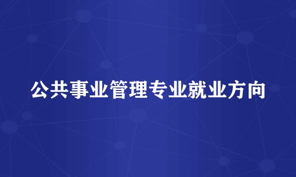 公共事业管理专业就业方向