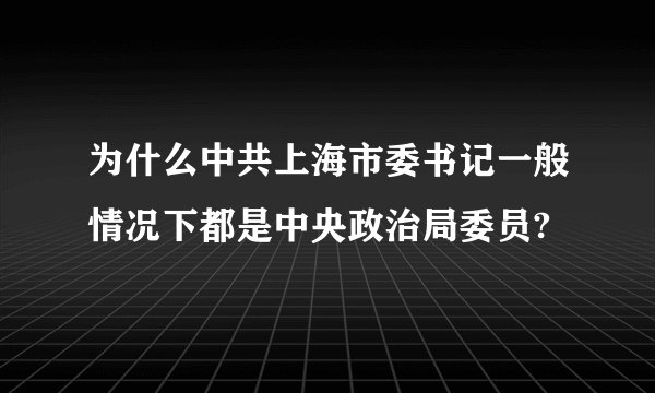 为什么中共上海市委书记一般情况下都是中央政治局委员?