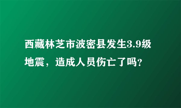 西藏林芝市波密县发生3.9级地震，造成人员伤亡了吗？