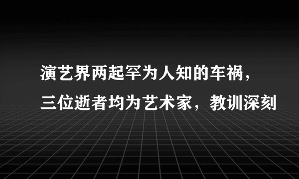 演艺界两起罕为人知的车祸，三位逝者均为艺术家，教训深刻