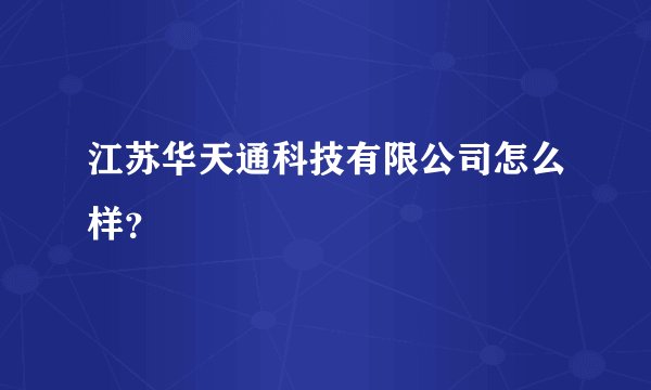 江苏华天通科技有限公司怎么样？