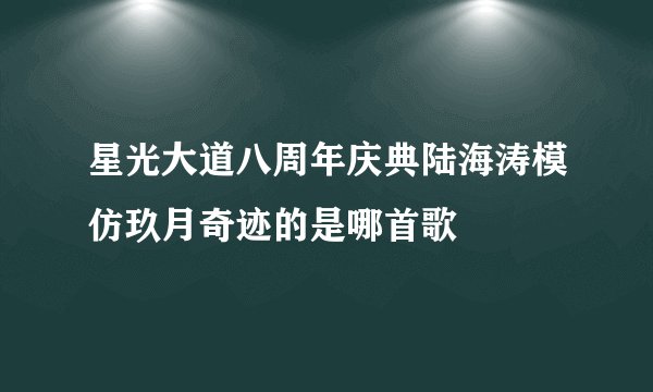 星光大道八周年庆典陆海涛模仿玖月奇迹的是哪首歌