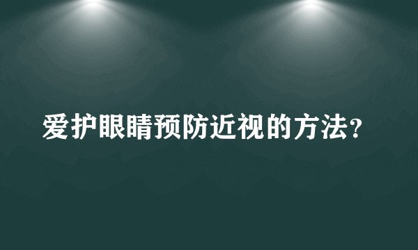 爱护眼睛预防近视的方法？