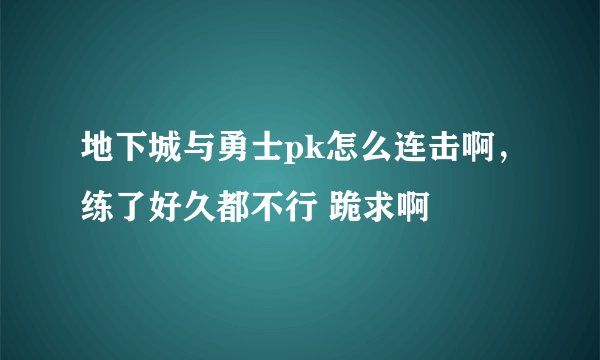 地下城与勇士pk怎么连击啊，练了好久都不行 跪求啊