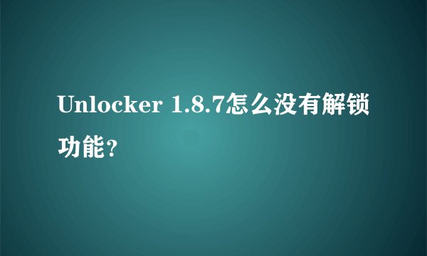Unlocker 1.8.7怎么没有解锁功能？