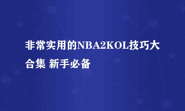 非常实用的NBA2KOL技巧大合集 新手必备