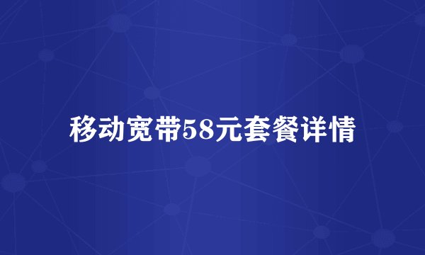 移动宽带58元套餐详情