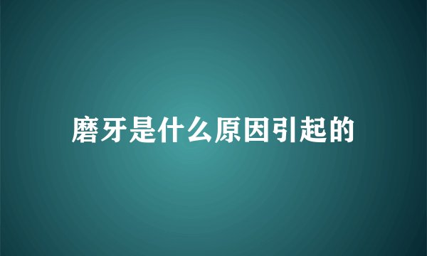磨牙是什么原因引起的