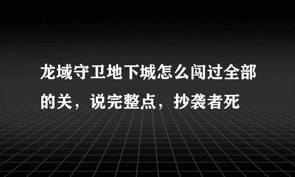 龙域守卫地下城怎么闯过全部的关，说完整点，抄袭者死