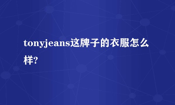 tonyjeans这牌子的衣服怎么样?