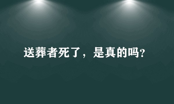 送葬者死了，是真的吗？