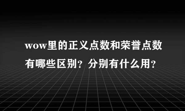 wow里的正义点数和荣誉点数有哪些区别？分别有什么用？