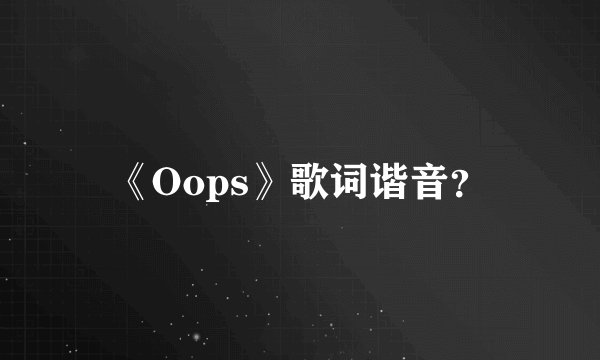 《Oops》歌词谐音？