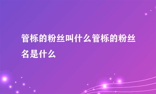 管栎的粉丝叫什么管栎的粉丝名是什么