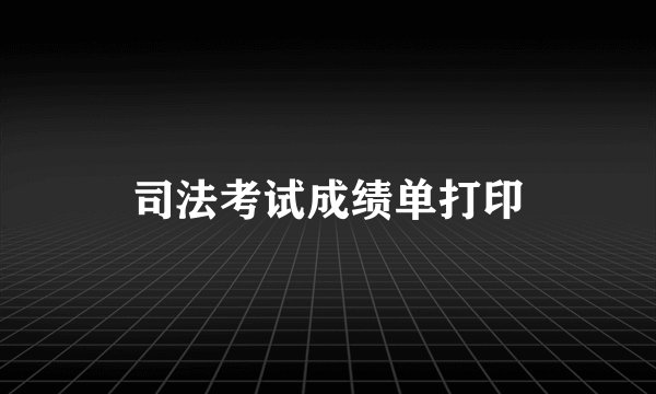 司法考试成绩单打印