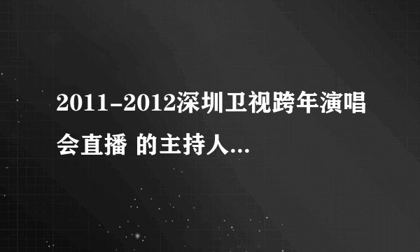 2011-2012深圳卫视跨年演唱会直播 的主持人都是谁？