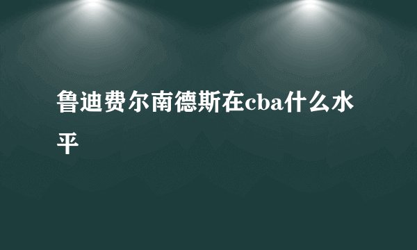 鲁迪费尔南德斯在cba什么水平
