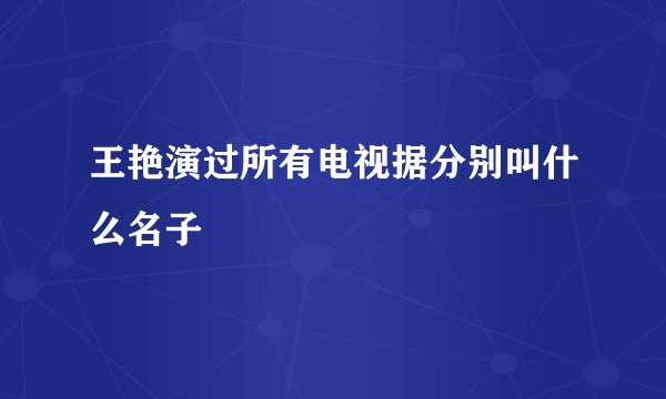 王艳演过所有电视据分别叫什么名子