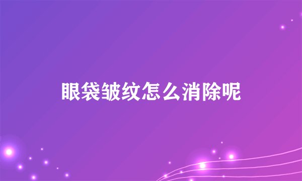 眼袋皱纹怎么消除呢
