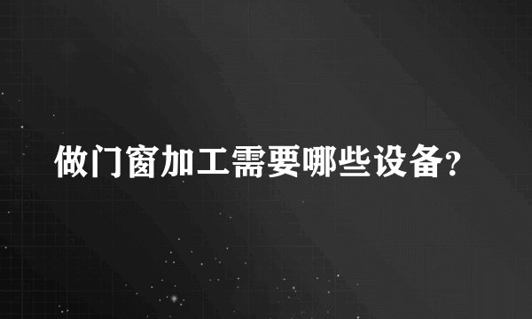 做门窗加工需要哪些设备？
