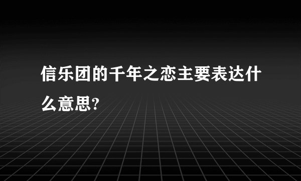 信乐团的千年之恋主要表达什么意思?