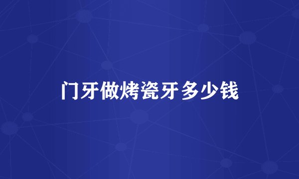 门牙做烤瓷牙多少钱