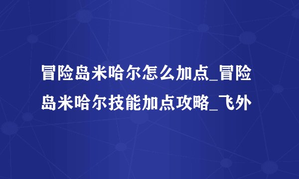 冒险岛米哈尔怎么加点_冒险岛米哈尔技能加点攻略_飞外