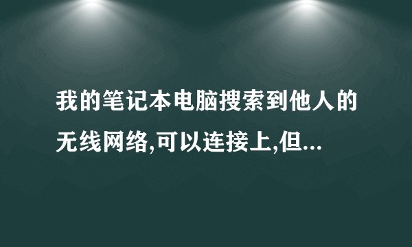 我的笔记本电脑搜索到他人的无线网络,可以连接上,但是不能上网,说无法连接英特尔 这是什么情况