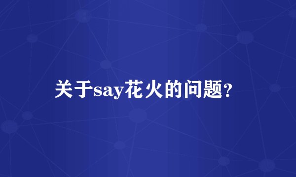 关于say花火的问题？