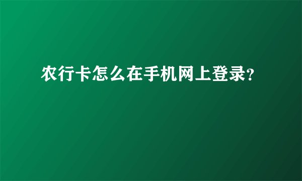 农行卡怎么在手机网上登录？