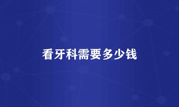 看牙科需要多少钱