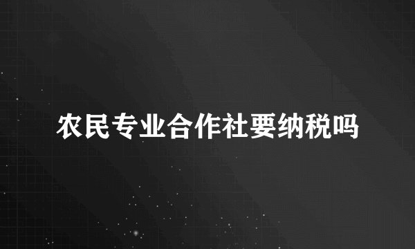 农民专业合作社要纳税吗