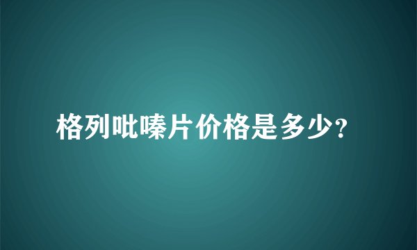 格列吡嗪片价格是多少？