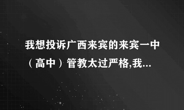 我想投诉广西来宾的来宾一中（高中）管教太过严格,我该怎样投诉.
