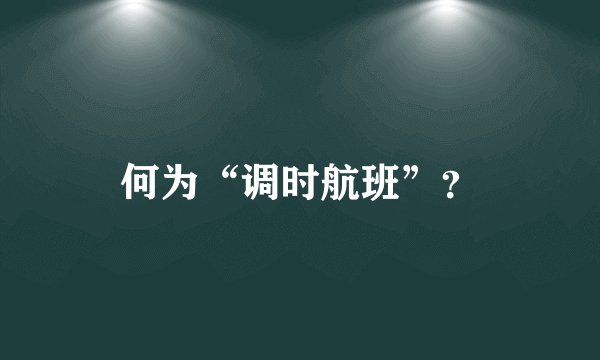 何为“调时航班”？