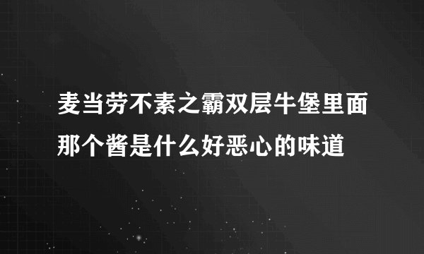 麦当劳不素之霸双层牛堡里面那个酱是什么好恶心的味道