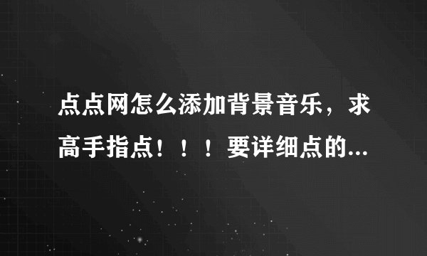 点点网怎么添加背景音乐，求高手指点！！！要详细点的~~~~