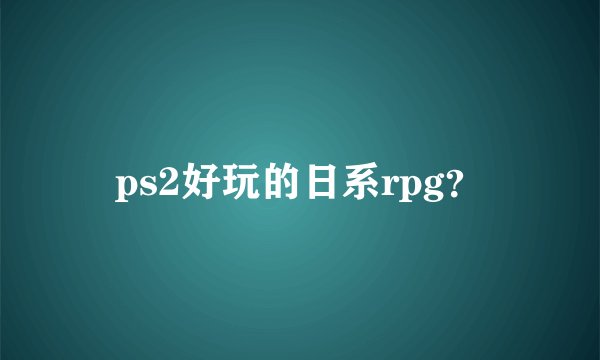 ps2好玩的日系rpg？