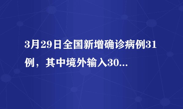 3月29日全国新增确诊病例31例，其中境外输入30例，目前防治情况如何？