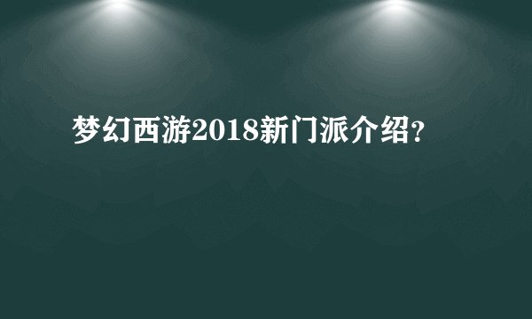 梦幻西游2018新门派介绍？