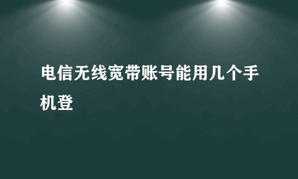 电信无线宽带账号能用几个手机登