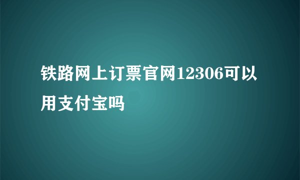 铁路网上订票官网12306可以用支付宝吗