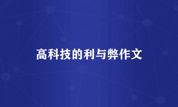 高科技的利与弊作文