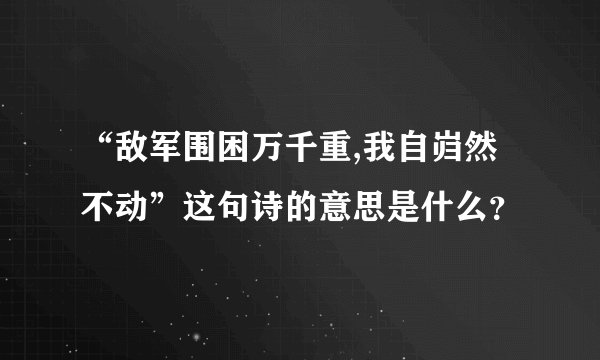 “敌军围困万千重,我自岿然不动”这句诗的意思是什么？
