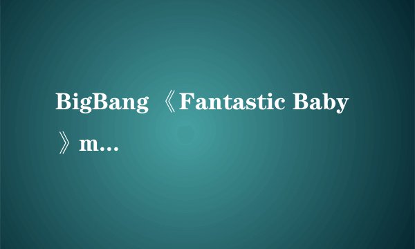 BigBang 《Fantastic Baby》mv公开  新辑六首歌全部上榜