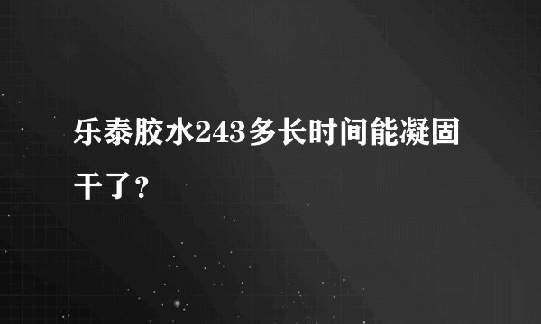 乐泰胶水243多长时间能凝固干了？
