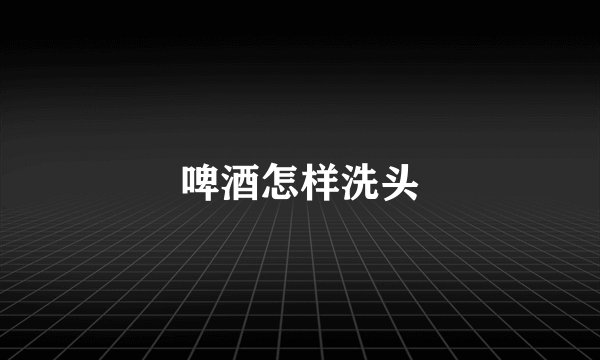 啤酒怎样洗头